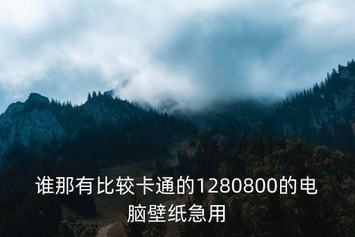 誰那有比較卡通的1280800的電腦壁紙急用