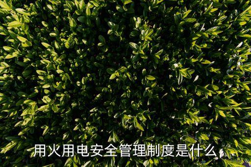 用火用電安全管理制度是什么