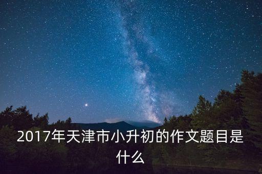2017年天津市小升初的作文題目是什么