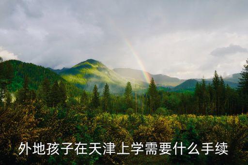 外地孩子在天津上學需要什么手續
