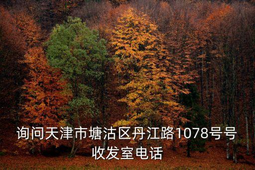詢問天津市塘沽區丹江路1078號號收發室電話
