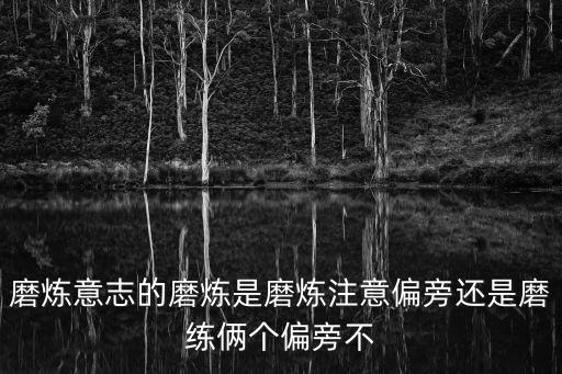 磨煉意志的磨煉是磨煉注意偏旁還是磨練倆個偏旁不