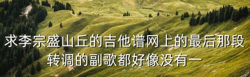 求李宗盛山丘的吉他譜網上的最后那段轉調的副歌都好像沒有一