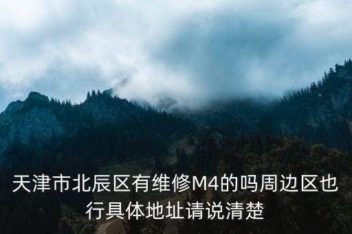 天津市北辰區(qū)有維修M4的嗎周邊區(qū)也行具體地址請說清楚