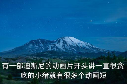 有一部迪斯尼的動畫片開頭講一直很貪吃的小豬就有很多個動畫短