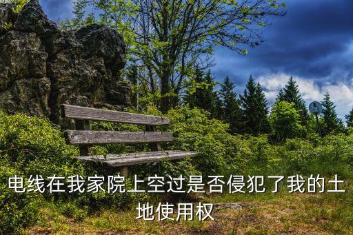 電線在我家院上空過是否侵犯了我的土地使用權