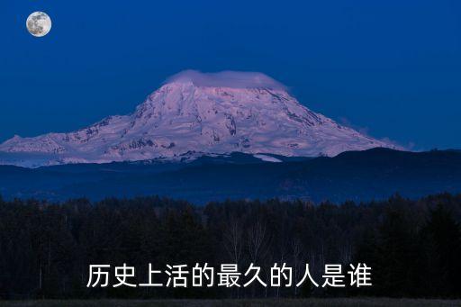 歷史上活的最久的人是誰(shuí)