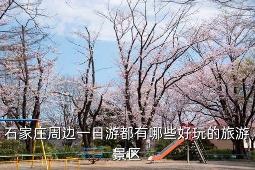 石家莊周邊一日游都有哪些好玩的旅游景區(qū)