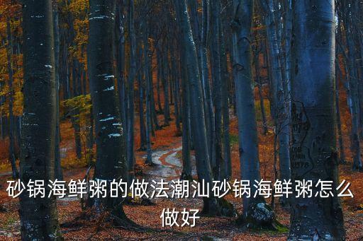 砂鍋海鮮粥的做法潮汕砂鍋海鮮粥怎么做好