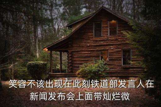  笑容不該出現在此刻鐵道部發言人在新聞發布會上面帶燦爛微