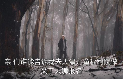 親 們誰能告訴我去天津兒童福利院做義工去哪報名