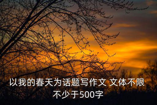以我的春天為話題寫作文 文體不限 不少于500字