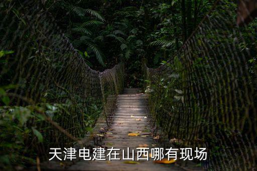 天津電建在山西哪有現場