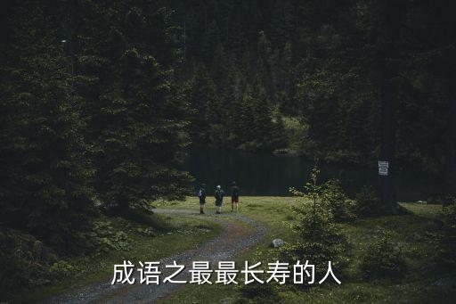 最長(zhǎng)壽的人，成語(yǔ)之最最長(zhǎng)壽的人