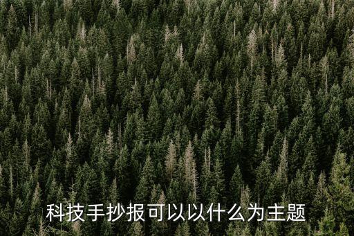 科技主題，科技手抄報可以以什么為主題