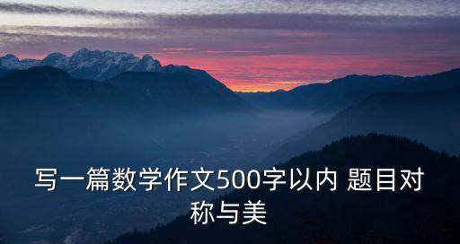 寫一篇數學作文500字以內 題目對稱與美