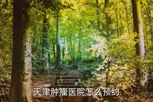 天津腫瘤醫(yī)院怎么預(yù)約