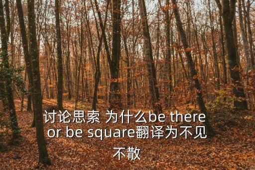 討論思索 為什么be there or be square翻譯為不見不散