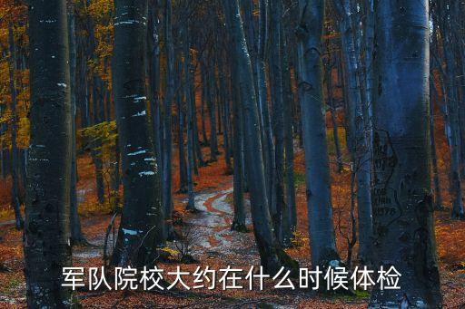 天津市考軍校幾月開始體檢，軍隊院校大約在什么時候體檢