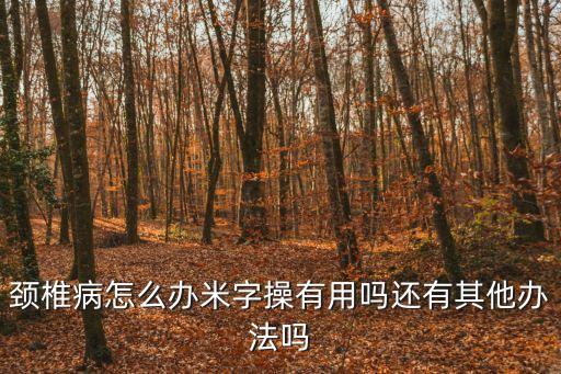 頸椎病怎么辦米字操有用嗎還有其他辦法嗎