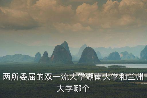 兩所委屈的雙一流大學湖南大學和蘭州大學哪個