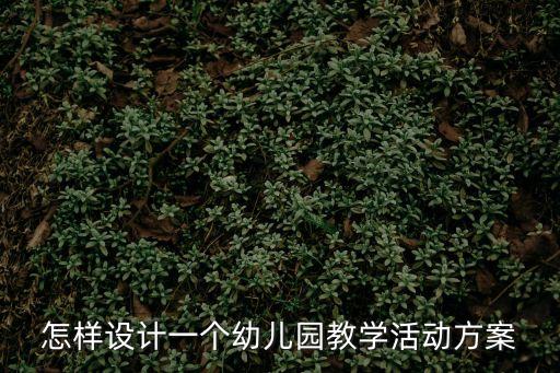 怎樣設計一個幼兒園教學活動方案