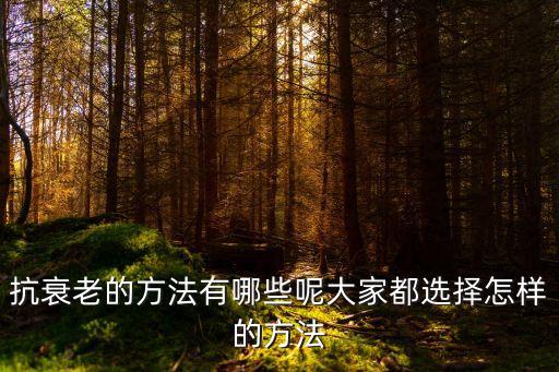 抗衰老的方法有哪些呢大家都選擇怎樣的方法