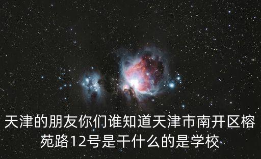 天津的朋友你們誰知道天津市南開區榕苑路12號是干什么的是學校