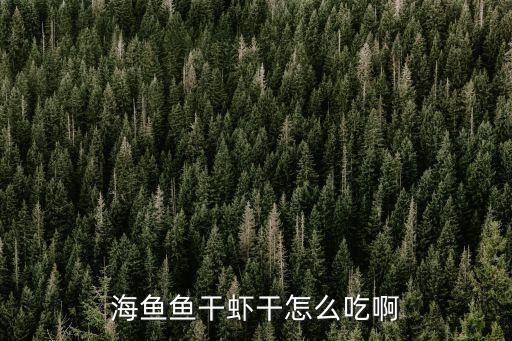 蝦干怎么做，海魚魚干蝦干怎么吃啊