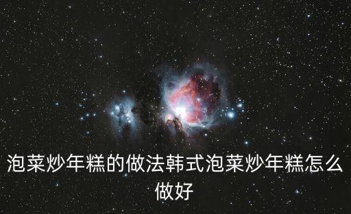 泡菜炒年糕的做法韓式泡菜炒年糕怎么做好