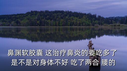 鼻淵軟膠囊，空腹能吃鼻淵軟膠囊嗎