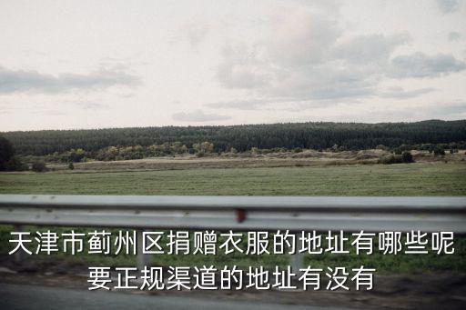 天津市薊州區(qū)捐贈(zèng)衣服的地址有哪些呢要正規(guī)渠道的地址有沒(méi)有