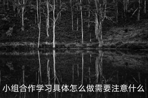 小組學(xué)習(xí)，小組合作學(xué)習(xí)具體怎么做需要注意什么