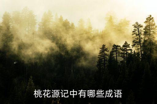 桃花源記成語，出自桃花源記的成語有哪些