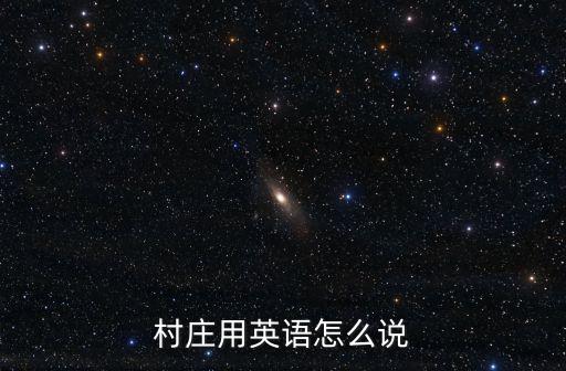村的英文，村莊用英語怎么說