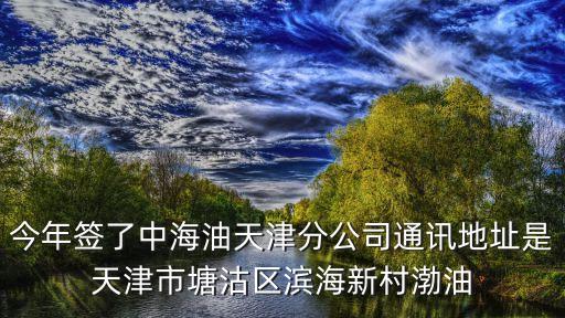 今年簽了中海油天津分公司通訊地址是天津市塘沽區(qū)濱海新村渤油