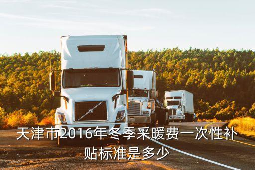 天津市冬季采暖補貼2017，天津采暖費補貼發放的范圍