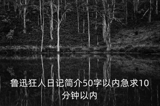 魯迅狂人日記簡介50字以內(nèi)急求10分鐘以內(nèi)