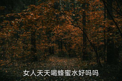 女人天天喝蜂蜜水好嗎嗎