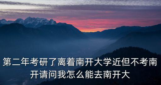 第二年考研了離著南開大學近但不考南開請問我怎么能去南開大