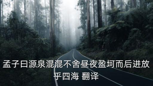 孟子曰源泉混混不舍晝夜盈坷而后進放乎四海 翻譯