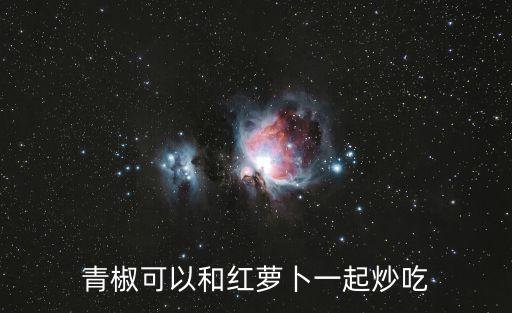 青椒炒胡蘿卜，青椒可以和紅蘿卜一起炒吃