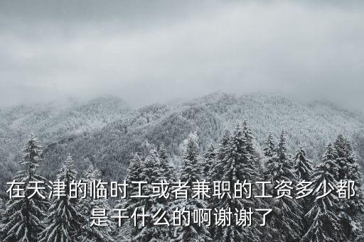 在天津的臨時工或者兼職的工資多少都是干什么的啊謝謝了