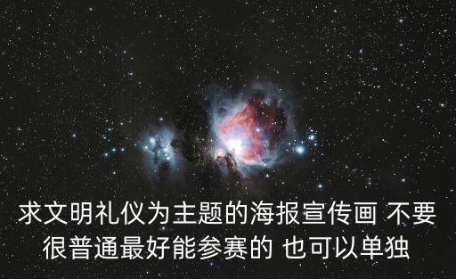 文明禮儀海報(bào)，求文明禮儀為主題的海報(bào)宣傳畫 不要很普通最好能參賽的 也可以單獨(dú)