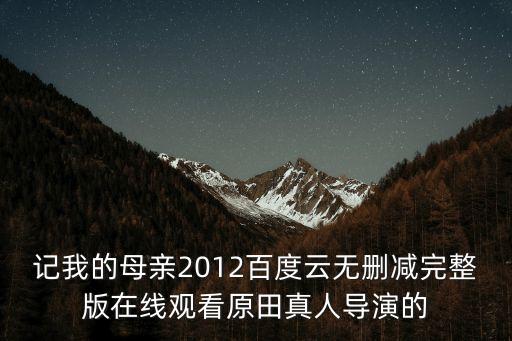 記我的母親2012百度云無刪減完整版在線觀看原田真人導演的