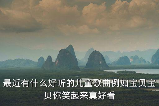最近有什么好聽的兒童歌曲例如寶貝寶貝你笑起來真好看