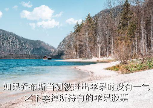 如果喬布斯當初被趕出蘋果時沒有一氣之下賣掉所持有的蘋果股票