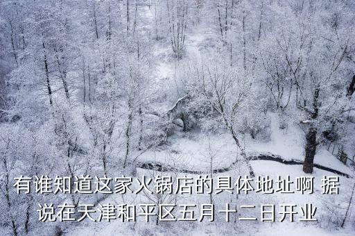有誰知道這家火鍋店的具體地址啊 據說在天津和平區五月十二日開業