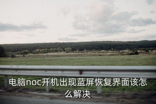 電腦noc開機出現藍屏恢復界面該怎么解決