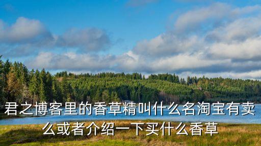 君之博客里的香草精叫什么名淘寶有賣么或者介紹一下買什么香草